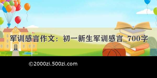 军训感言作文：初一新生军训感言_700字