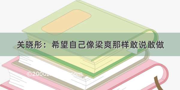 关晓彤：希望自己像梁爽那样敢说敢做