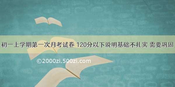 初一上学期第一次月考试卷 120分以下说明基础不扎实 需要巩固