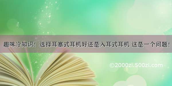 趣味冷知识！选择耳塞式耳机好还是入耳式耳机 这是一个问题！