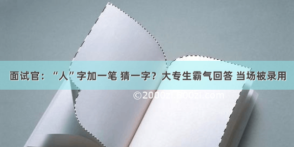 面试官：“人”字加一笔 猜一字？大专生霸气回答 当场被录用