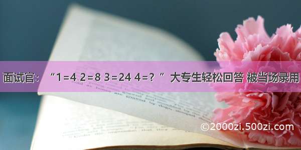 面试官：“1=4 2=8 3=24 4=？”大专生轻松回答 被当场录用