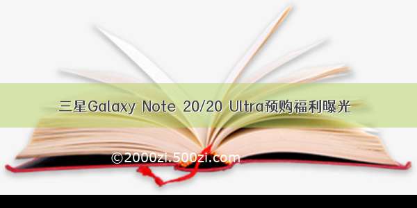 三星Galaxy Note 20/20 Ultra预购福利曝光