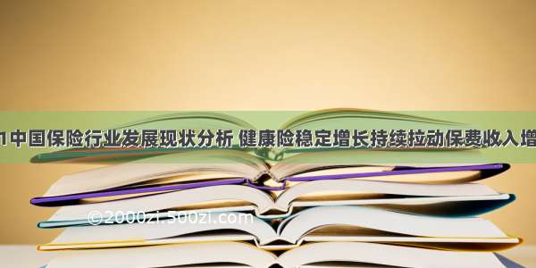 H1中国保险行业发展现状分析 健康险稳定增长持续拉动保费收入增长