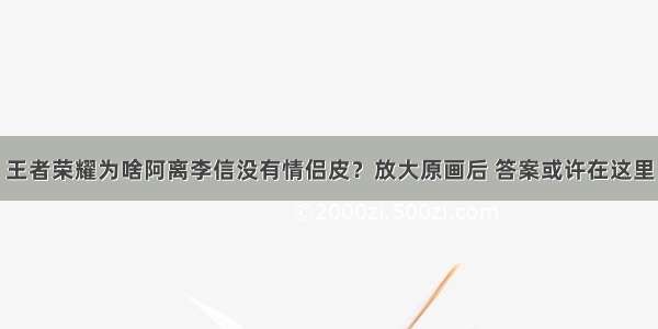 王者荣耀为啥阿离李信没有情侣皮？放大原画后 答案或许在这里