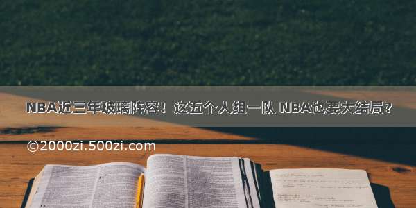 NBA近三年玻璃阵容！这五个人组一队 NBA也要大结局？