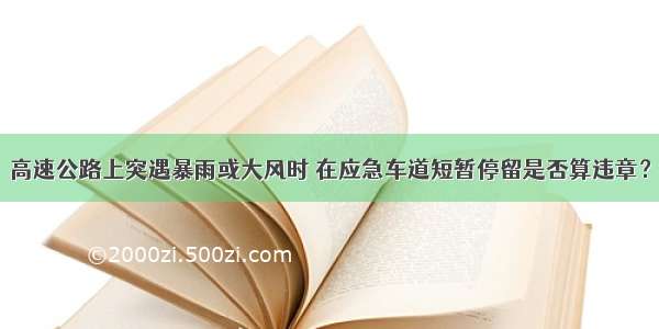 高速公路上突遇暴雨或大风时 在应急车道短暂停留是否算违章？