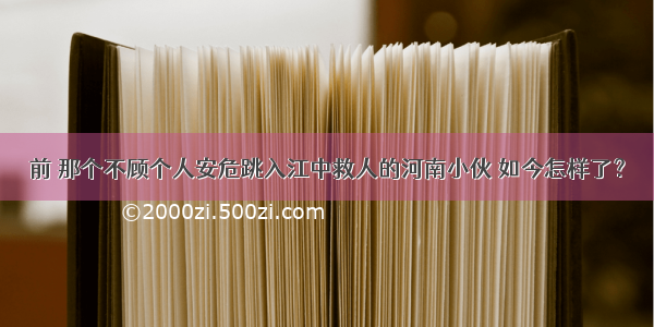 前 那个不顾个人安危跳入江中救人的河南小伙 如今怎样了？