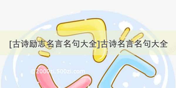 [古诗励志名言名句大全]古诗名言名句大全