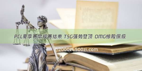 PCL夏季赛常规赛结束 TSG强势登顶 OMG惊险保级