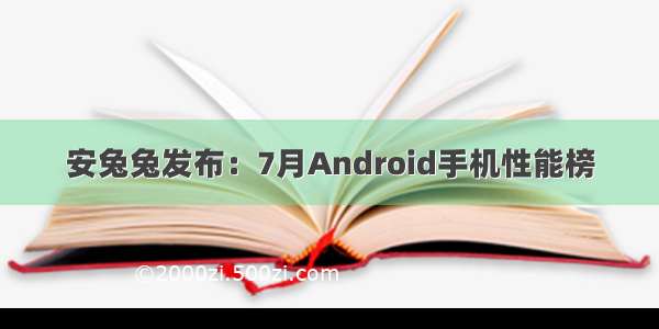 安兔兔发布：7月Android手机性能榜