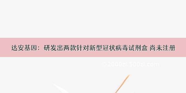 达安基因：研发出两款针对新型冠状病毒试剂盒 尚未注册