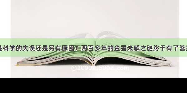 是科学的失误还是另有原因？两百多年的金星未解之谜终于有了答案