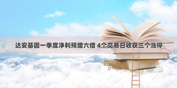 达安基因一季度净利预增六倍 4个交易日收获三个涨停