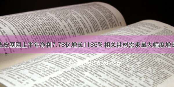 达安基因上半年净利7.78亿增长1186% 相关耗材需求量大幅度增长