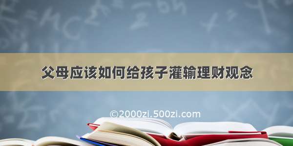 父母应该如何给孩子灌输理财观念