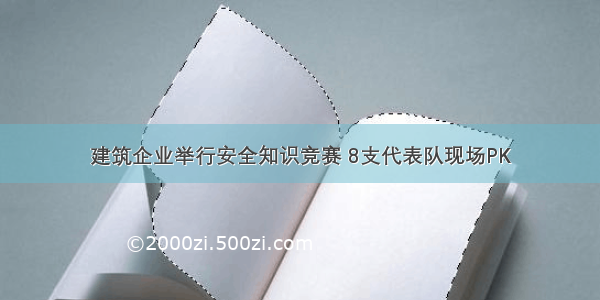 建筑企业举行安全知识竞赛 8支代表队现场PK