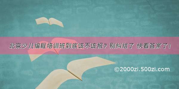 北京少儿编程培训班到底该不该报？别纠结了 快看答案了！