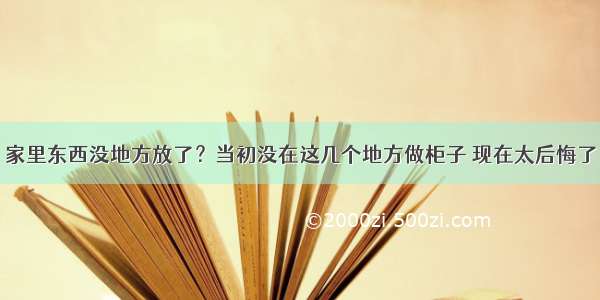 家里东西没地方放了？当初没在这几个地方做柜子 现在太后悔了