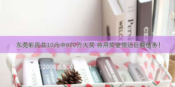 东莞彩民花10元中600万大奖 将用奖金偿还巨额债务！