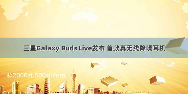 三星Galaxy Buds Live发布 首款真无线降噪耳机