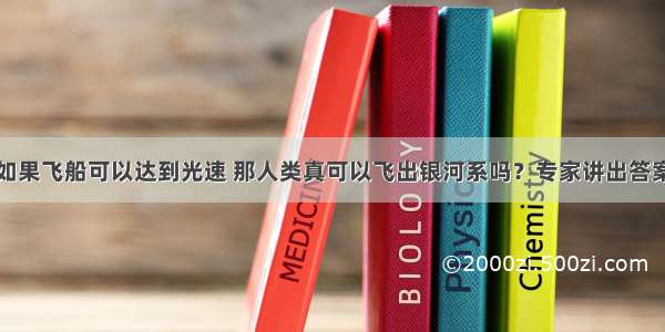 如果飞船可以达到光速 那人类真可以飞出银河系吗？专家讲出答案