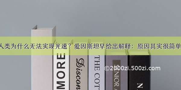 人类为什么无法实现光速？爱因斯坦早给出解释：原因其实很简单！