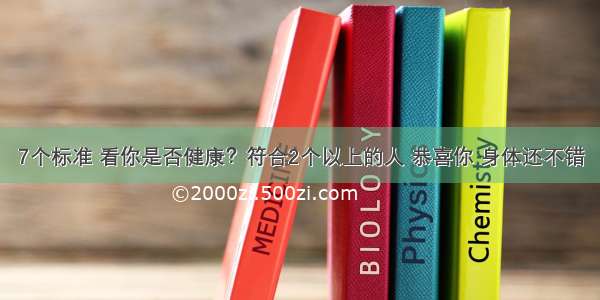 7个标准 看你是否健康？符合2个以上的人 恭喜你 身体还不错