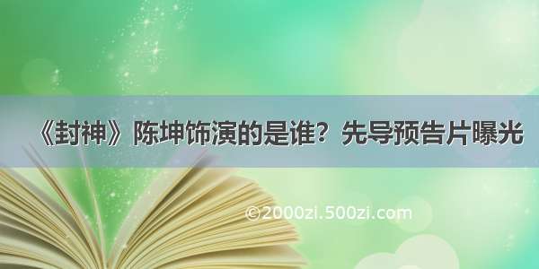 《封神》陈坤饰演的是谁？先导预告片曝光