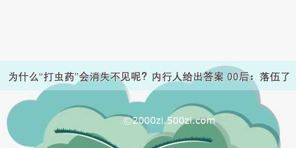 为什么“打虫药”会消失不见呢？内行人给出答案 00后：落伍了