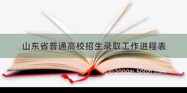 山东省普通高校招生录取工作进程表