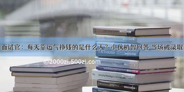 面试官：每天靠运气挣钱的是什么人？小伙机智回答 当场被录取