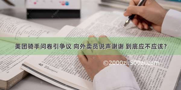 美团骑手问卷引争议 向外卖员说声谢谢 到底应不应该？