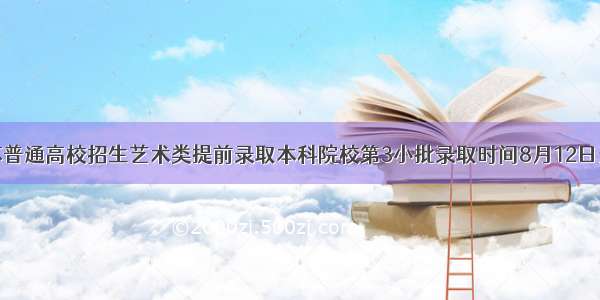 江苏普通高校招生艺术类提前录取本科院校第3小批录取时间8月12日开始