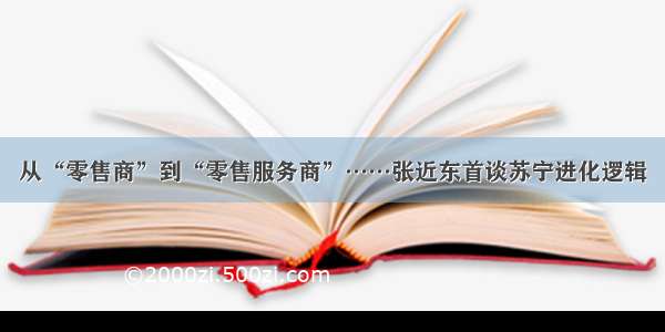 从“零售商”到“零售服务商”……张近东首谈苏宁进化逻辑