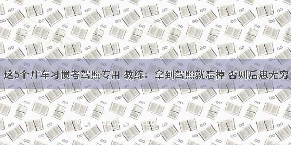 这5个开车习惯考驾照专用 教练：拿到驾照就忘掉 否则后患无穷