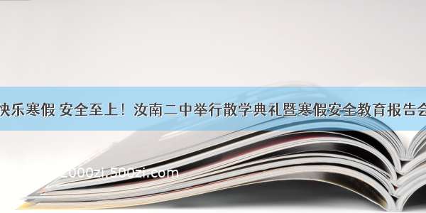 快乐寒假 安全至上！汝南二中举行散学典礼暨寒假安全教育报告会