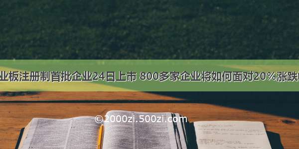 创业板注册制首批企业24日上市 800多家企业将如何面对20％涨跌幅？