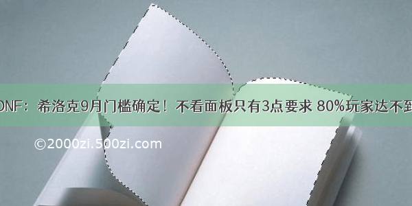 DNF：希洛克9月门槛确定！不看面板只有3点要求 80%玩家达不到