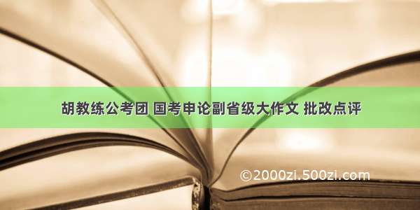 胡教练公考团 国考申论副省级大作文 批改点评