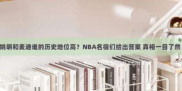 姚明和麦迪谁的历史地位高？NBA名宿们给出答案 真相一目了然！