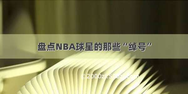 盘点NBA球星的那些“绰号”