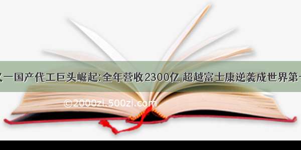 又一国产代工巨头崛起:全年营收2300亿 超越富士康逆袭成世界第一