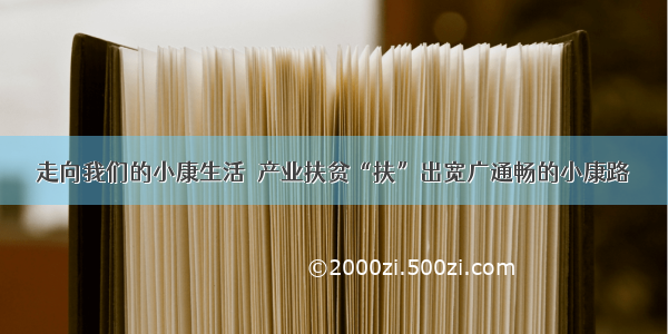 走向我们的小康生活｜产业扶贫“扶”出宽广通畅的小康路