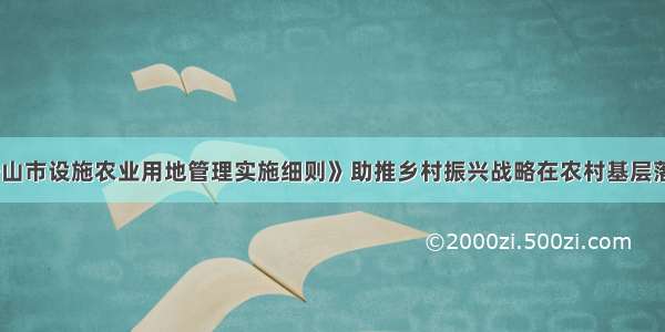 《马鞍山市设施农业用地管理实施细则》助推乡村振兴战略在农村基层落地落实