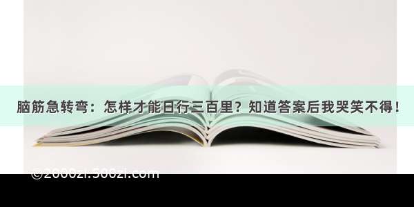 脑筋急转弯：怎样才能日行三百里？知道答案后我哭笑不得！