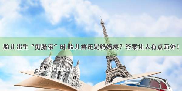 胎儿出生“剪脐带”时 胎儿疼还是妈妈疼？答案让人有点意外！