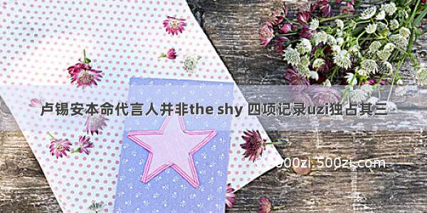 卢锡安本命代言人并非the shy 四项记录uzi独占其三