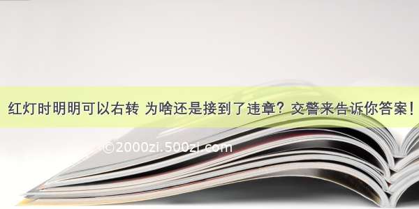 红灯时明明可以右转 为啥还是接到了违章？交警来告诉你答案！