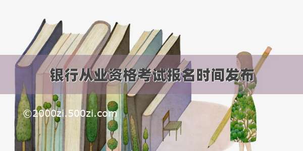 银行从业资格考试报名时间发布